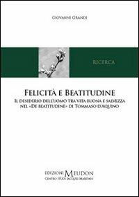 Felicità e beatitudine. Il desiderio dell'uomo tra vita buona e salvezza nel «De beatitudine» di Tommaso d'Aquino - Giovanni Grandi - copertina