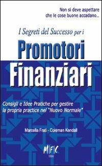 I segreti del successo per i promotori finanziari. Consigli ed idee pratiche per gestire la propria practice nel «nuovo normale» - Marcella Frati - copertina