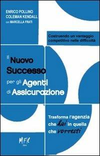 Il nuovo successo per gli agenti di assicurazione. Trasforma l'agenzia che hai in quella che vorresti - Enrico Pollino,Coleman Kendall,Marcella Frati - copertina