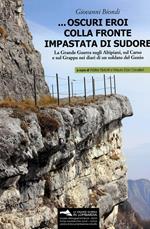 ... Oscuri eroi colla fronte impastata di sudore. La Grande Guerra sugli altipiani, sul Carso e sul Grappa nei diari di un soldato del Genio. Con Materiale cartografico