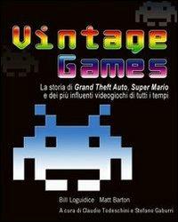 Vintage Games. La storia di Grand Theft Auto, Super Mario e dei più influenti videogiochi di tutti i tempi - Bill Loguidice,Matt Barton - copertina