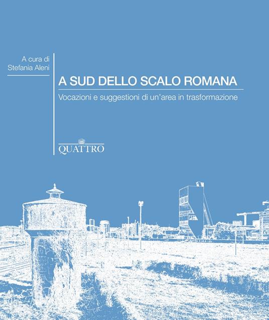 A sud dello Scalo Romana. Vocazioni e suggestioni di un'area in trasformazione - copertina