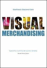Visual mechandising. Specchio e anima del punto vendita - Gianfranco Giacoma-Caire - copertina