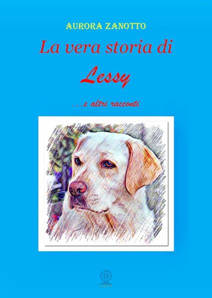 La vera storia di Lessy. ...e altri racconti - Aurora Zanotto - copertina