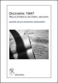 Dicembre 1947 nella storia di un uomo, una data. Poesie di un anonimo scienziato - Anonimo - copertina