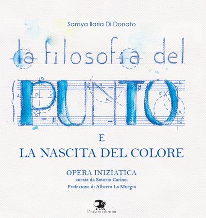 La filosofia del punto e la nascita del colore. Opera iniziatica - Samya Ilaria Di Donato - copertina