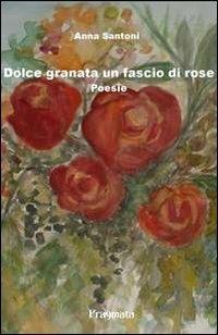 Dolce granata un fascio di rose - Anna Santoni - copertina