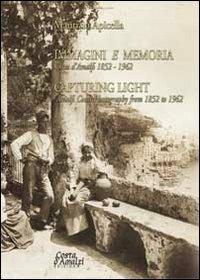Immagini e memoria capturing light. Costa d'Amalfi 1852-1962. Ediz. italiana e inglese - Maurizio Apicella - copertina