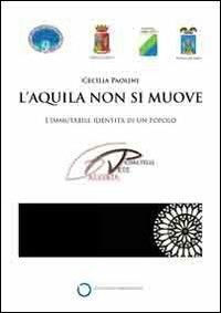 L'Aquila non si muove. L'immutabile identità di un popolo. Catalogo della mostra (Roma, 1 aprile-16 maggio). Ediz. illustrata - copertina