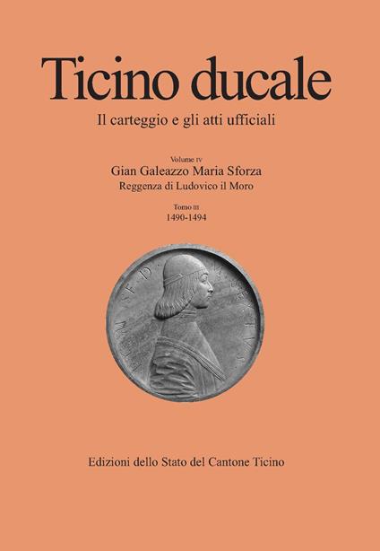 Ticino ducale. Il carteggio e gli atti ufficiali. Vol. 4/3: Gian Galeazzo Maria Sforza. Reggenza di Ludovico il Moro (1490-1494) - copertina