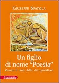 Un figlio di nome «poesia» ovvero il canto della vita quotidiana - Giuseppe Spatola - copertina