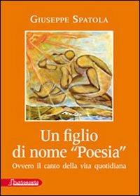 Un figlio di nome «poesia» ovvero il canto della vita quotidiana - Giuseppe Spatola - copertina