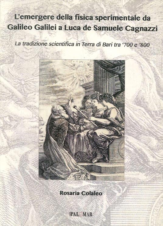 L'emergere della fisica sperimentale da Galilei Galileo a Luca de Samuele Cagnazzi. La tradizione scientifica in terra di Bari tra '700 e '800 - Rosaria Colaleo - copertina