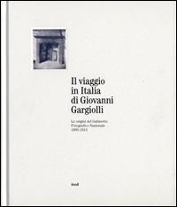 Il viaggio in Italia di Giovanni Gargiolli. Le origini del Gabinetto Fotografico Nazionale 1895-1913. Ediz. illustrata - copertina