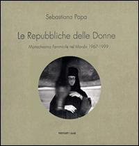 Le Repubbliche delle donne. Monachesimo femminile nel mondo 1967-1999. Ediz. illustrata - Sebastiana Papa - copertina
