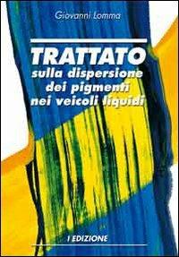 Trattato sulla dispersione dei pigmenti nei veicoli liquidi - Giovanni Lomma - copertina