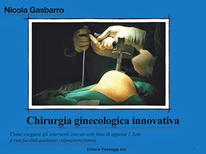 Chirurgia ginecologica innovativa. Come eseguire gli interventi con un solo foro di appena 1,5 cm e con facilità qualsiasi colpoisterectomia - Nicola Gasbarro - ebook