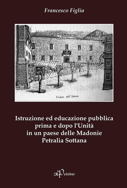 Istruzione ed educazione pubblica prima e dopo l'Unità in un paese delle Madonie Petralia Sottana - Francesco Figlia - copertina