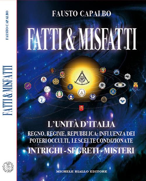 Fatti & misfatti. L’Unità d’Italia. Regno, Regime, Repubblica: Influenza dei poteri occulti, le scelte condizionate. Intrighi, segreti, misteri - Fausto Capalbo - copertina