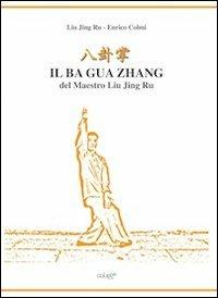 Il Ba Gua Zhang del maestro Lui Jin Ru - Enrico Colmi,Jin R. Liu - copertina