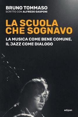 La scuola che sognavo. La musica come bene comune, il jazz come dialogo. Nuova ediz. - Bruno Tommaso - copertina