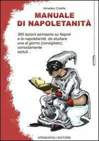 Manuale di napoletanità. 365 lezioni semiserie su Napoli e la napoletanità, da studiare una al giorno (consigliato), comodamente seduti... - Amedeo Colella - copertina