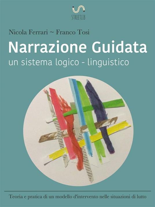 Narrazione guidata: un sistema logico-linguistico. Teoria e pratica di un modello d'intervento nelle situazioni di lutto - Nicola Ferrari,Franco Tosi - ebook