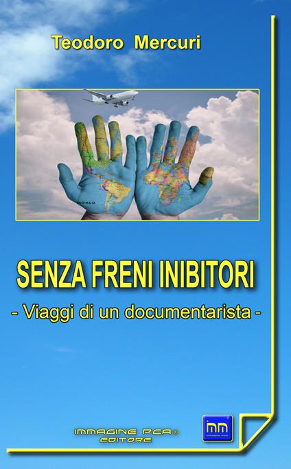 Senza freni inibitori. Viaggi di un documentarista - Teodoro Mercuri - copertina