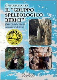 C'era una volta il «gruppo speleologico Berici». Breve biografia di una associazione di amici - copertina