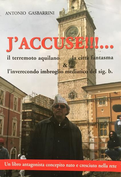 J'accuse!!! Il terremoto aquilano, la città fantasma e l'inverecondo imbroglio mediatico del sig. b. - Antonio Gasbarrini - copertina