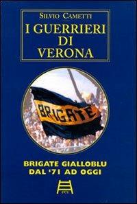 I guerrieri di Verona. Brigate gialloblu dal '71 ad oggi - Silvio Cametti - copertina