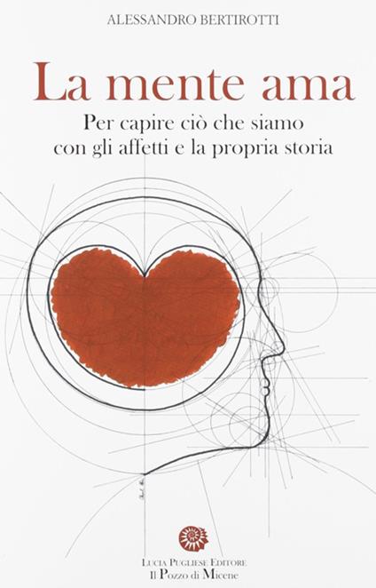 La mente ama. Per capire ciò che siamo con gli affetti e la propria storia - Alessandro Bertirotti - copertina