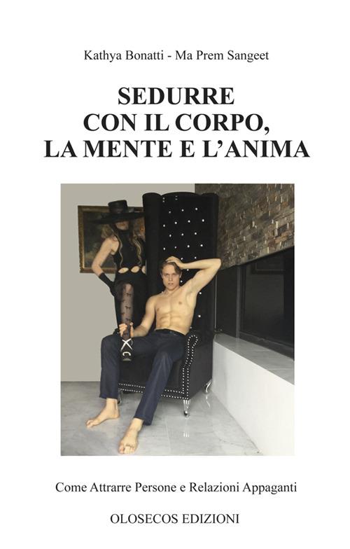 Sedurre con il corpo, la mente e l'anima. Come attrarre persone e relazioni appaganti - Kathya Bonatti - copertina