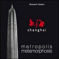 Shanghai. Metropolis metamorphosis. Ediz. illustrata - Giovanni Favero - copertina