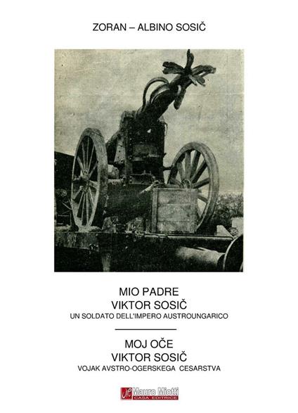 Mio Padre Viktor Sosic. Un soldato dell'impero austroungarico. Ediz. italiana e slovena - Albino Sosic - copertina