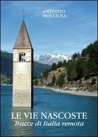 Le vie nascoste. Tracce di Italia remota - Antonio Mocciola - copertina