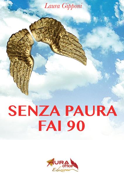 Senza paura fai 90. Coraggio e libertà per superare i 90 anni alla grande - Laura Gipponi - ebook