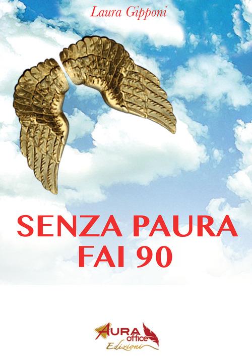 Senza paura fai 90. Coraggio e libertà per superare i 90 anni alla grande - Laura Gipponi - ebook