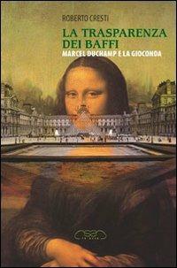 La trasparenza dei baffi. Marcel Duchamp e la Gioconda - Roberto Cresti - copertina
