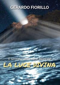 Il sentiero delle rose bianche. La luce divina. Vol. 2 - Gerardo Fiorillo - copertina
