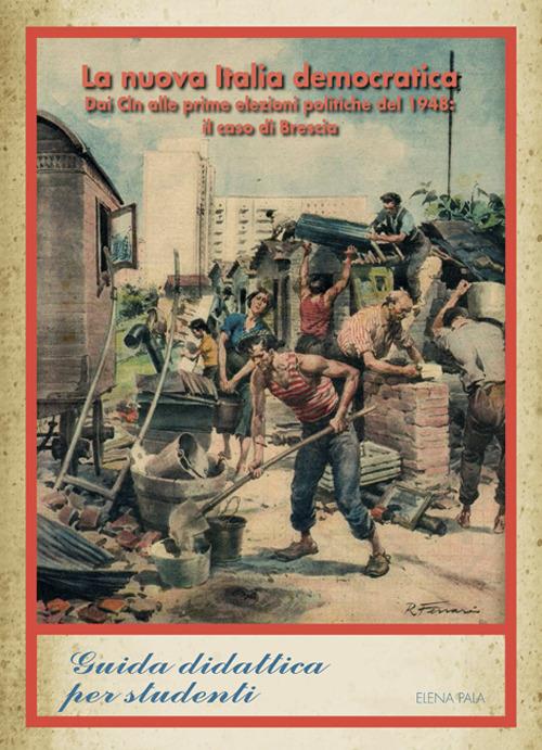 La nuova Italia democratica. Dai Cln alle prime elezioni del 1948: il caso di Brescia - Elena Pala - copertina
