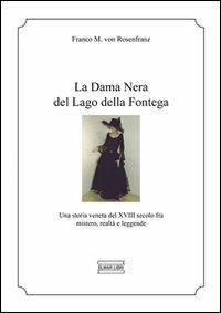 La dama Nera del lago della Fontega. Una storia veneta del XVIII secolo fra mistero, realtà e leggende - Franco Malosso von Rosenfranz - copertina