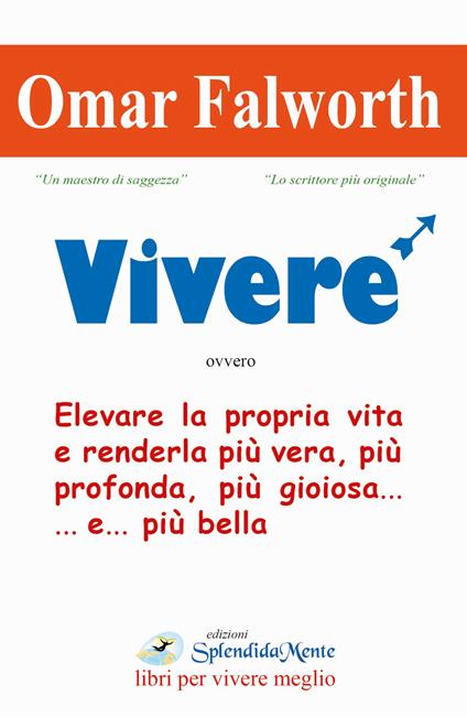 Vivere. Elevare la propria vita e renderla più vera, più profonda, più gioiosa... e... più bella - Omar Falworth - copertina