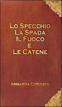 Lo specchio, la spada, il fuoco e le catene - Annarita Coriasco - copertina