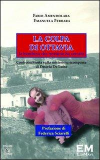 La colpa di Ottavia. La bambina che nessuno ha cercato. Controinchiesta sulla misteriosa scomparsa di Ottavia De Luise - Fabio Amendolara,Emanuela Ferrara - copertina