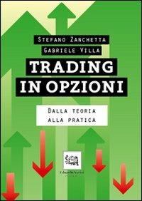 Trading in opzioni. Dalla teoria alla pratica - Stefano Zanchetta,Gabriele Villa - copertina