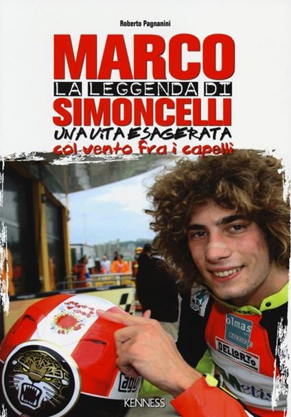 La leggenda di Marco Simoncelli. Una vita esagerata col vento fra i capelli - Roberto Pagnanini - copertina