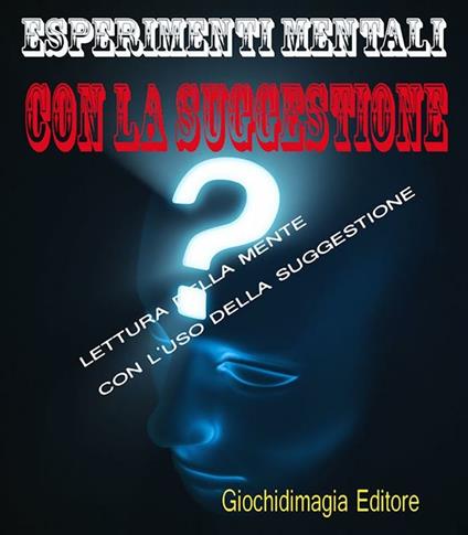 Esperimenti mentali con la suggestione. Effetti di mentalismo moderno ottenuti con il solo uso della suggestione - Giochidimagia - ebook