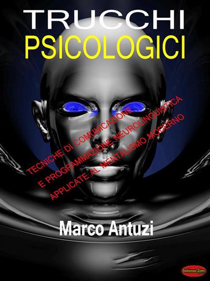 Trucchi psicologici. Tecniche di comunicazione e programmazione neurolinguistica applicate al mentalismo moderno - Marco Antuzi - ebook