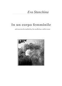 In un corpo femminile. Attraverso la malattia, la medicina e altre cose - E. Stanchina - copertina